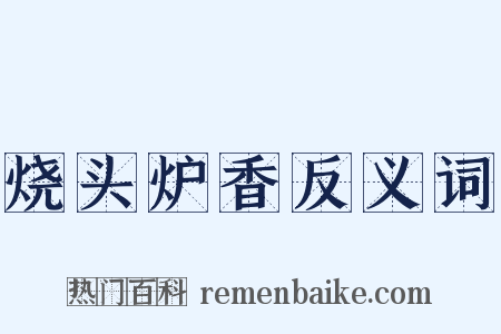 烧头炉香反义词是什么意思的图片